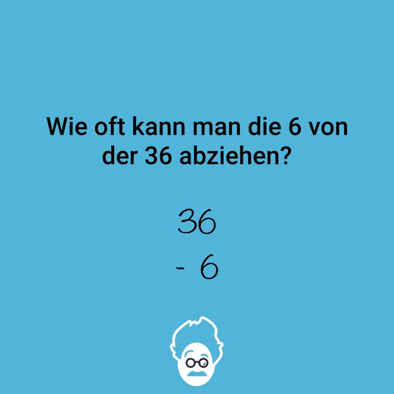 Wie oft kann man die 6 von der 36 abziehen?
