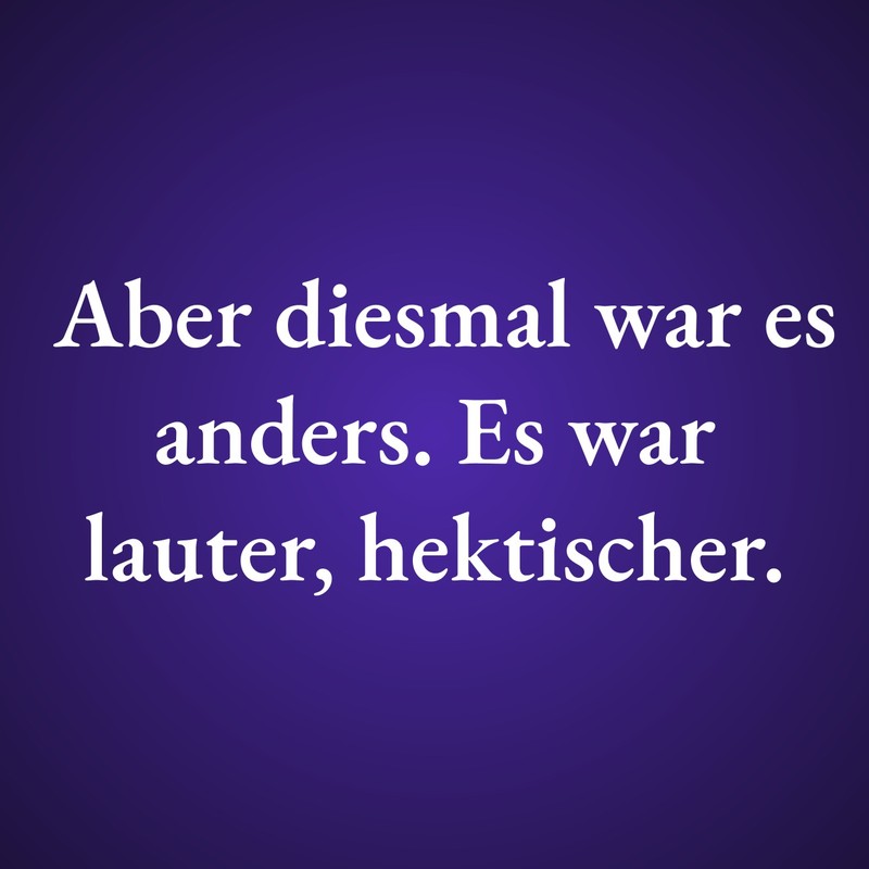 Aber diesmal war es anders. Es war lauter, hektischer.