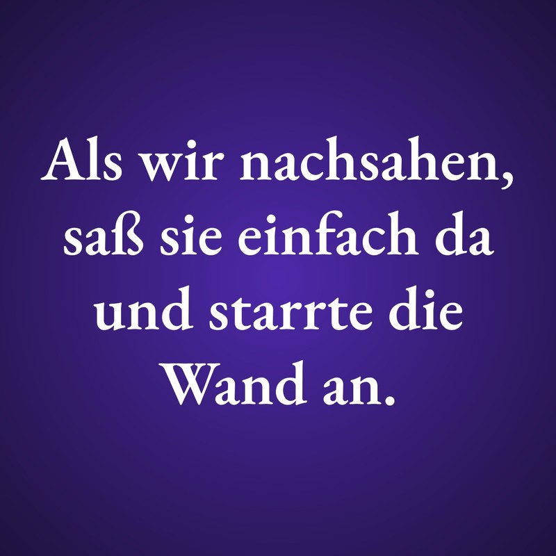 Als wir nachsahen, saß sie einfach da und starrte die Wand an.