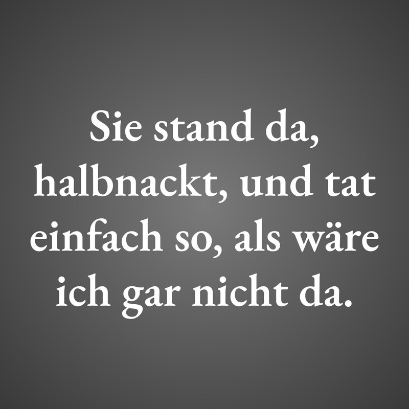Sie stand da, halbnackt, und tat einfach so, als wäre ich gar nicht da.