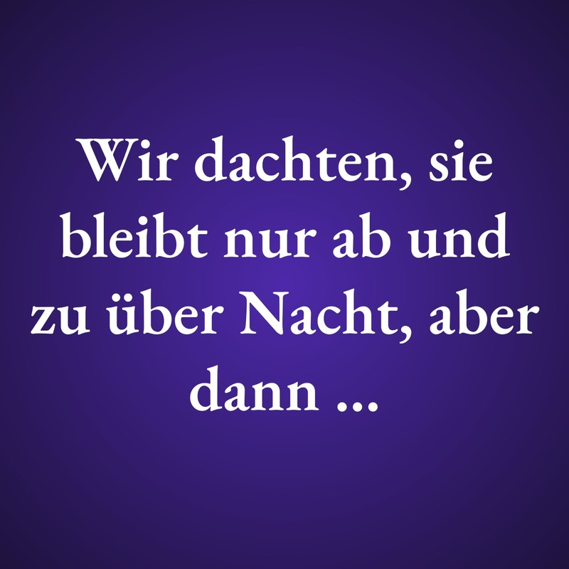 Wir dachten, sie bleibt nur ab und zu über Nacht, aber dann …